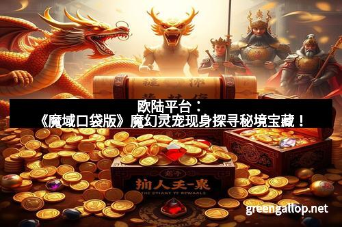 欧陆平台：《魔域口袋版》魔幻灵宠现身探寻秘境宝藏！